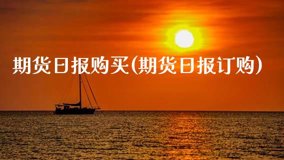 期货日报购买(期货日报订购)_https://www.zghnxxa.com_黄金期货_第1张