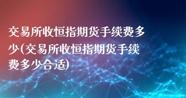 交易所收恒指期货手续费多少(交易所收恒指期货手续费多少合适)_https://www.zghnxxa.com_内盘期货_第1张