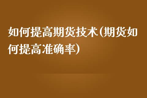 如何提高期货技术(期货如何提高准确率)_https://www.zghnxxa.com_期货直播室_第1张