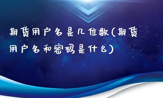 期货用户名是几位数(期货用户名和密码是什么)_https://www.zghnxxa.com_期货直播室_第1张