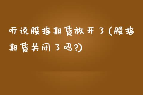 听说股指期货放开了(股指期货关闭了吗?)_https://www.zghnxxa.com_黄金期货_第1张