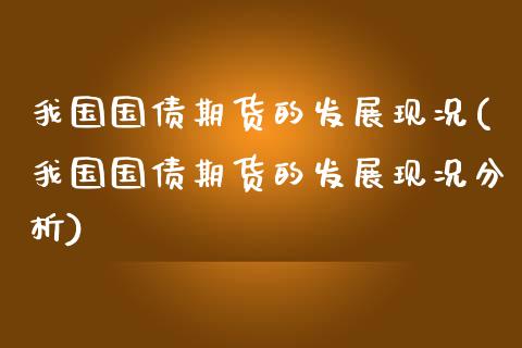 我国国债期货的发展现况(我国国债期货的发展现况分析)_https://www.zghnxxa.com_期货直播室_第1张