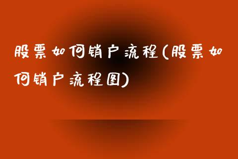 股票如何销户流程(股票如何销户流程图)_https://www.zghnxxa.com_内盘期货_第1张