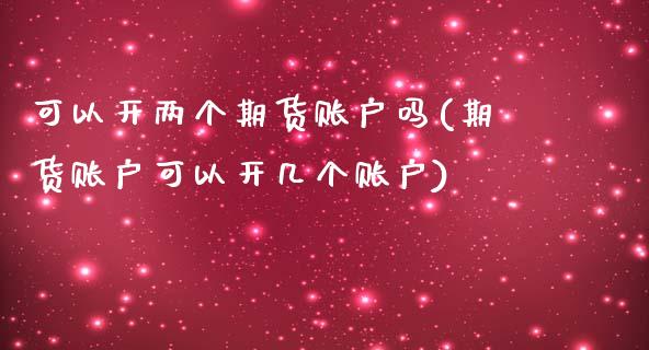 可以开两个期货账户吗(期货账户可以开几个账户)_https://www.zghnxxa.com_黄金期货_第1张