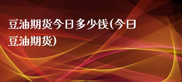 豆油期货今日多少钱(今曰豆油期货)_https://www.zghnxxa.com_期货直播室_第1张