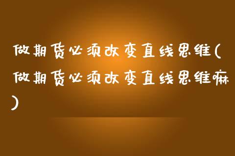 做期货必须改变直线思维(做期货必须改变直线思维嘛)_https://www.zghnxxa.com_内盘期货_第1张