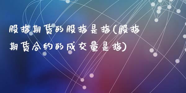 股指期货的股指是指(股指期货合约的成交量是指)_https://www.zghnxxa.com_国际期货_第1张