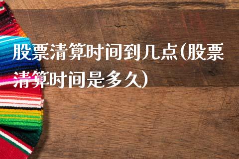 股票清算时间到几点(股票清算时间是多久)_https://www.zghnxxa.com_国际期货_第1张