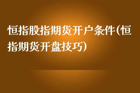 恒指股指期货开户条件(恒指期货开盘技巧)_https://www.zghnxxa.com_国际期货_第1张