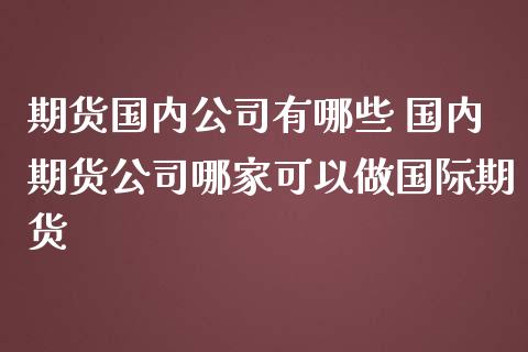 期货国内公司有哪些 国内期货公司哪家可以做国际期货_https://www.zghnxxa.com_黄金期货_第1张