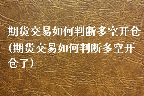 期货交易如何判断多空开仓(期货交易如何判断多空开仓了)_https://www.zghnxxa.com_国际期货_第1张