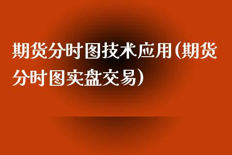 期货分时图技术应用(期货分时图实盘交易)_https://www.zghnxxa.com_期货直播室_第1张