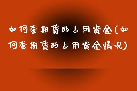 如何查期货的占用资金(如何查期货的占用资金情况)_https://www.zghnxxa.com_期货直播室_第1张