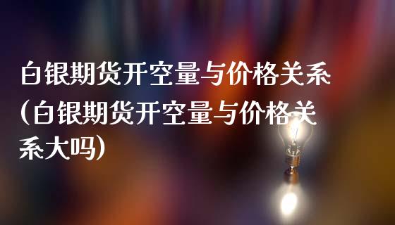 白银期货开空量与价格关系(白银期货开空量与价格关系大吗)_https://www.zghnxxa.com_内盘期货_第1张