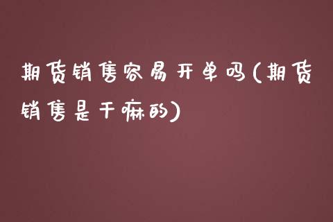 期货销售容易开单吗(期货销售是干嘛的)_https://www.zghnxxa.com_国际期货_第1张