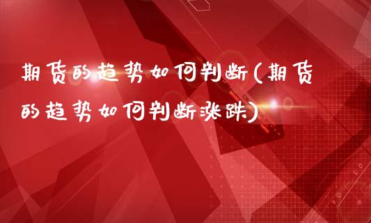 期货的趋势如何判断(期货的趋势如何判断涨跌)_https://www.zghnxxa.com_期货直播室_第1张