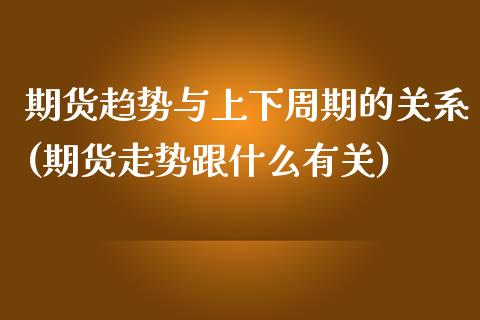 期货趋势与上下周期的关系(期货走势跟什么有关)_https://www.zghnxxa.com_黄金期货_第1张