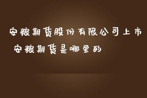 安粮期货股份有限公司上市 安粮期货是哪里的_https://www.zghnxxa.com_黄金期货_第1张