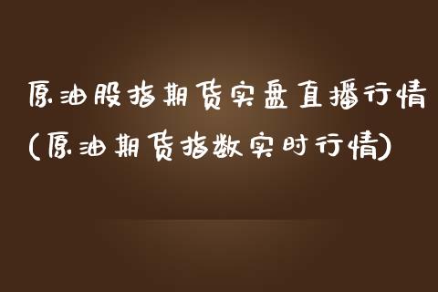 原油股指期货实盘直播行情(原油期货指数实时行情)_https://www.zghnxxa.com_黄金期货_第1张