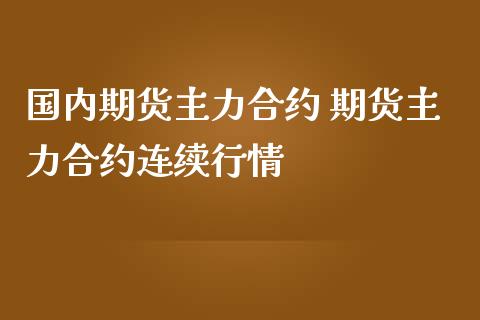 国内期货主力合约 期货主力合约连续行情_https://www.zghnxxa.com_内盘期货_第1张