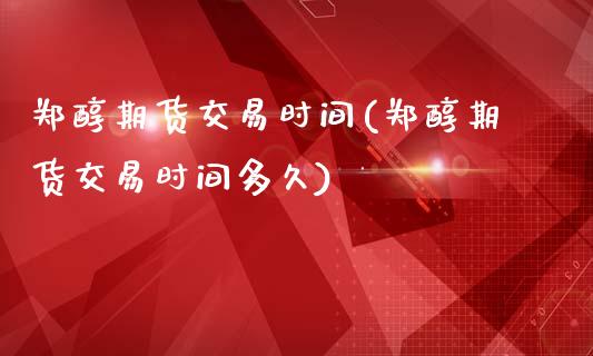 郑醇期货交易时间(郑醇期货交易时间多久)_https://www.zghnxxa.com_黄金期货_第1张