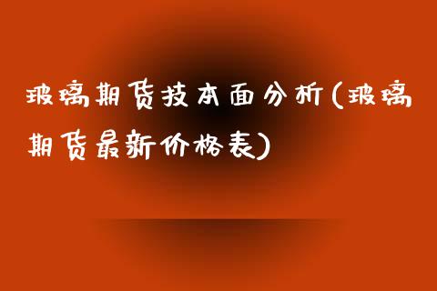 玻璃期货技本面分析(玻璃期货最新价格表)_https://www.zghnxxa.com_期货直播室_第1张