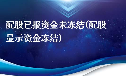 配股已报资金未冻结(配股显示资金冻结)_https://www.zghnxxa.com_期货直播室_第1张