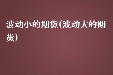 波动小的期货(波动大的期货)_https://www.zghnxxa.com_国际期货_第1张