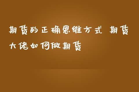 期货的正确思维方式 期货大佬如何做期货_https://www.zghnxxa.com_期货直播室_第1张