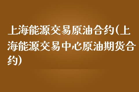 上海能源交易原油合约(上海能源交易中心原油期货合约)_https://www.zghnxxa.com_国际期货_第1张