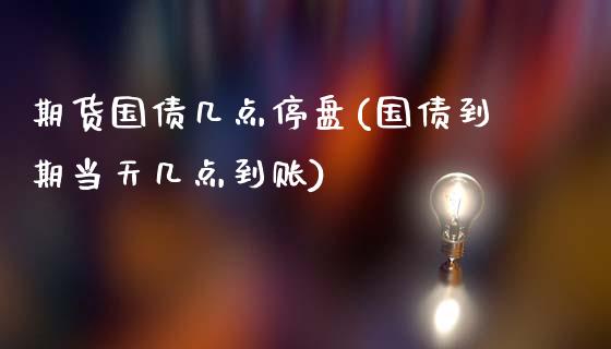 期货国债几点停盘(国债到期当天几点到账)_https://www.zghnxxa.com_国际期货_第1张