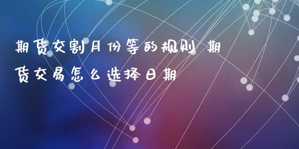 期货交割月份等的规则 期货交易怎么选择日期_https://www.zghnxxa.com_内盘期货_第1张