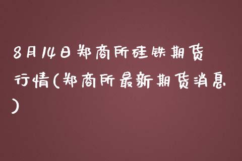 8月14日郑商所硅铁期货行情(郑商所最新期货消息)_https://www.zghnxxa.com_内盘期货_第1张