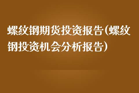 螺纹钢期货投资报告(螺纹钢投资机会分析报告)_https://www.zghnxxa.com_国际期货_第1张