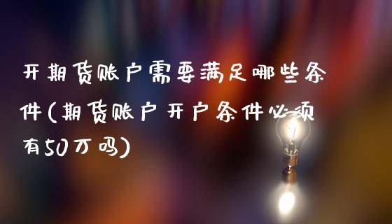 开期货账户需要满足哪些条件(期货账户开户条件必须有50万吗)_https://www.zghnxxa.com_国际期货_第1张