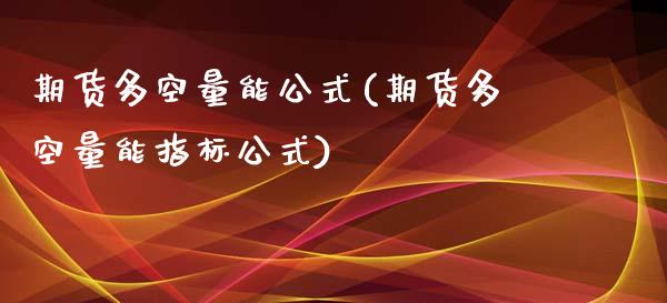 期货多空量能公式(期货多空量能指标公式)_https://www.zghnxxa.com_内盘期货_第1张