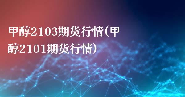 甲醇2103期货行情(甲醇2101期货行情)_https://www.zghnxxa.com_期货直播室_第1张