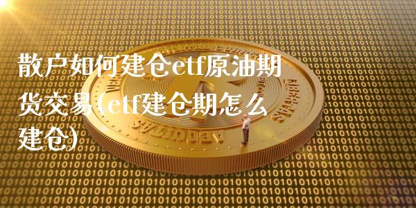 散户如何建仓etf原油期货交易(etf建仓期怎么建仓)_https://www.zghnxxa.com_期货直播室_第1张