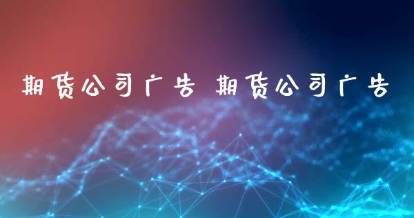 期货公司广告 期货公司广告_https://www.zghnxxa.com_黄金期货_第1张