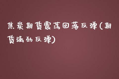 焦炭期货震荡回落反弹(期货强劲反弹)_https://www.zghnxxa.com_黄金期货_第1张