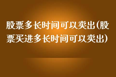 股票多长时间可以卖出(股票买进多长时间可以卖出)_https://www.zghnxxa.com_黄金期货_第1张