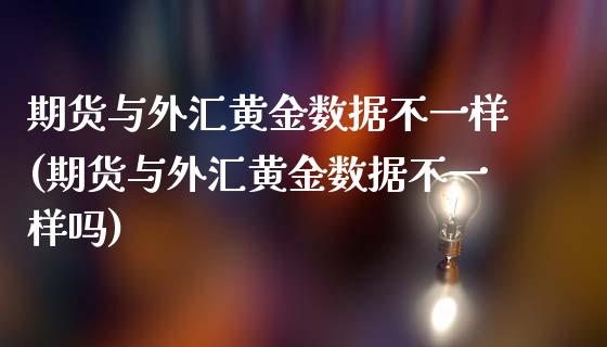 期货与外汇黄金数据不一样(期货与外汇黄金数据不一样吗)_https://www.zghnxxa.com_黄金期货_第1张