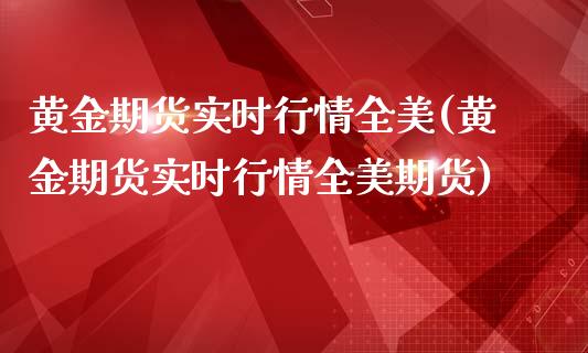 黄金期货实时行情全美(黄金期货实时行情全美期货)_https://www.zghnxxa.com_国际期货_第1张