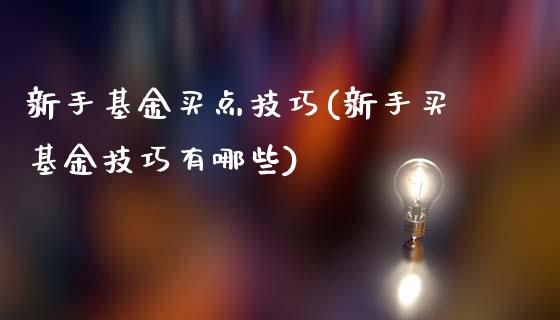 新手基金买点技巧(新手买基金技巧有哪些)_https://www.zghnxxa.com_国际期货_第1张