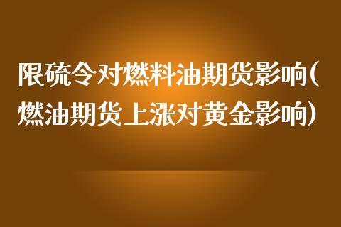 限硫令对燃料油期货影响(燃油期货上涨对黄金影响)_https://www.zghnxxa.com_黄金期货_第1张