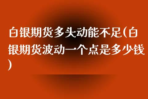 白银期货多头动能不足(白银期货波动一个点是多少钱)_https://www.zghnxxa.com_内盘期货_第1张