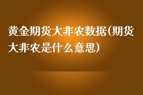 黄金期货大非农数据(期货大非农是什么意思)_https://www.zghnxxa.com_黄金期货_第1张