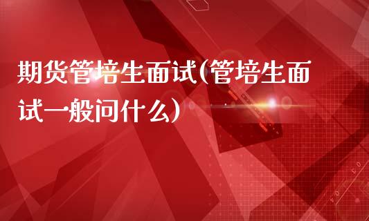 期货管培生面试(管培生面试一般问什么)_https://www.zghnxxa.com_黄金期货_第1张