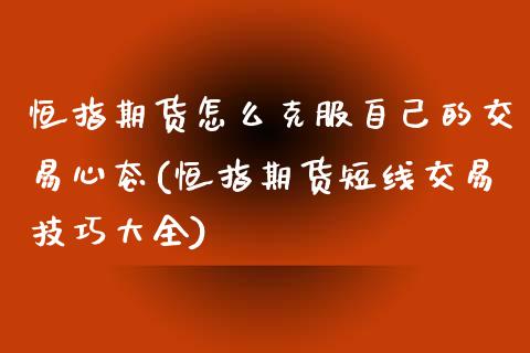 恒指期货怎么克服自己的交易心态(恒指期货短线交易技巧大全)_https://www.zghnxxa.com_内盘期货_第1张