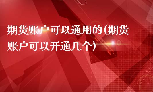 期货账户可以通用的(期货账户可以开通几个)_https://www.zghnxxa.com_内盘期货_第1张